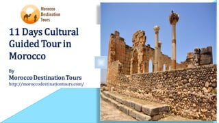 11 Days Cultural
Guided Tour in
Morocco
By
MoroccoDestinationTours
http://moroccodestinationtours.com/
 