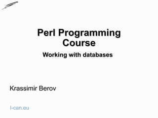 Perl Programming
                 Course
            Working with databases




Krassimir Berov

I-can.eu
 