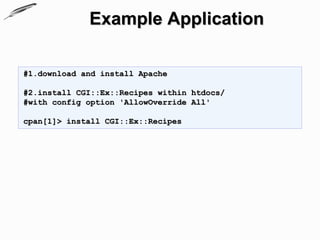 Example Application

#1.download and install Apache

#2.install CGI::Ex::Recipes within htdocs/
#with config option 'AllowOverride All'

cpan[1]> install CGI::Ex::Recipes
 