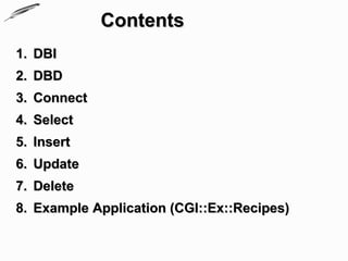 Contents
1. DBI
2. DBD
3. Connect
4. Select
5. Insert
6. Update
7. Delete
8. Example Application (CGI::Ex::Recipes)
 