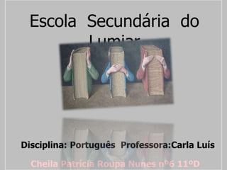 Escola  Secundária  do Lumiar Disciplina:Português Professora:Carla Luís Cheila Patrícia Roupa Nunes nº6 11ºD 