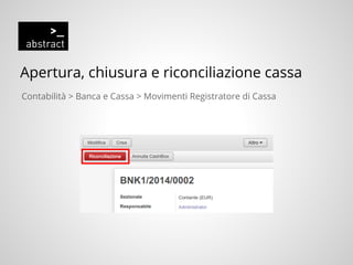 Apertura, chiusura e riconciliazione cassa
Contabilità > Banca e Cassa > Movimenti Registratore di Cassa
 