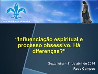“Influenciação espiritual e
processo obsessivo. Há
diferenças?”
Sexta feira – 11 de abril de 2014
Rose Campos
 
