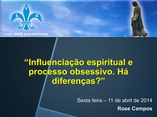 “Influenciação espiritual e
processo obsessivo. Há
diferenças?”
Sexta feira – 11 de abril de 2014
Rose Campos
 
