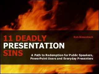 11 DEADLY
PRESENTATION
SINS

Rob Biesenbach

!

A Path to Redemption for Public Speakers,
PowerPoint Users and Everyday Presenters

 