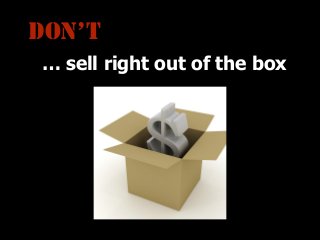 DON’T
… sell right out of the box

 