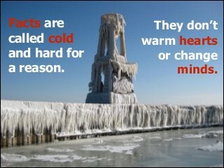 Facts are
called cold
and hard for
a reason.

They don’t
warm hearts
or change
minds.

 