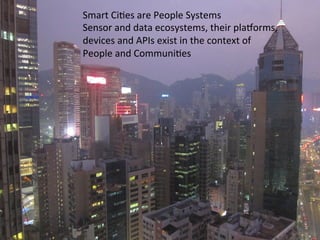 √	
  
Smart	
  CiGes	
  are	
  People	
  Systems	
  
Sensor	
  and	
  data	
  ecosystems,	
  their	
  plahorms,	
  
devices	
  and	
  APIs	
  exist	
  in	
  the	
  context	
  of	
  	
  
People	
  and	
  CommuniGes	
  
 