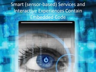 Smart	
  (sensor-­‐based)	
  Services	
  and	
  
InteracGve	
  Experiences	
  Contain	
  
Embedded	
  Code	
  
 