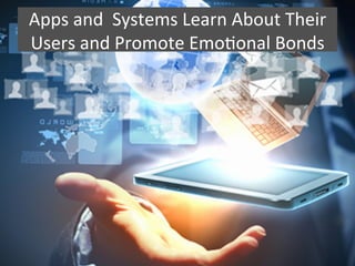 Apps	
  and	
  	
  Systems	
  Learn	
  About	
  Their	
  
Users	
  and	
  Promote	
  EmoGonal	
  Bonds	
  
 