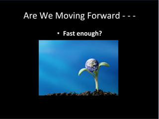 Are	
  We	
  Moving	
  Forward	
  -­‐	
  -­‐	
  -­‐	
  	
  
•  Fast	
  enough?	
  
 