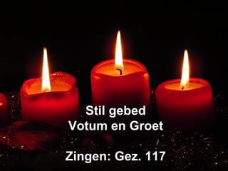 Stil gebedStil gebed
Votum en GroetVotum en Groet
Zingen: Gez. 117Zingen: Gez. 117
 