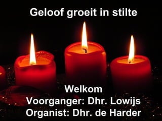 Geloof groeit in stilteGeloof groeit in stilte
WelkomWelkom
Voorganger: Dhr. LowijsVoorganger: Dhr. Lowijs
Organist: Dhr. de HarderOrganist: Dhr. de Harder
 