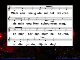 Vol verwachting blijf ik uitzien (JdH 769) t. Joh. de Heer; m. F. Léhar
 