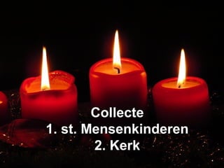 CollecteCollecte
1. st. Mensenkinderen1. st. Mensenkinderen
2. Kerk2. Kerk
 