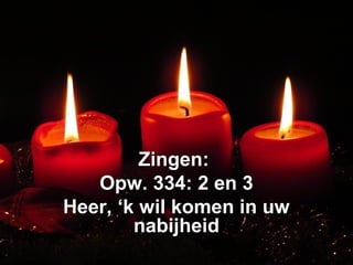Zingen:Zingen:
Opw. 334: 2 en 3Opw. 334: 2 en 3
Heer, ‘k wil komen in uwHeer, ‘k wil komen in uw
nabijheidnabijheid
 