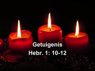 GetuigenisGetuigenis
Hebr. 1: 10-12Hebr. 1: 10-12
 