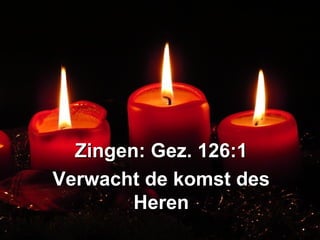 Zingen: Gez. 126:1Zingen: Gez. 126:1
Verwacht de komst desVerwacht de komst des
HerenHeren
 