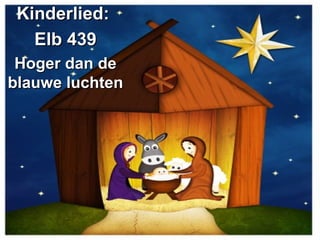Kinderlied:Kinderlied:
Elb 439Elb 439
Hoger dan deHoger dan de
blauwe luchtenblauwe luchten
 