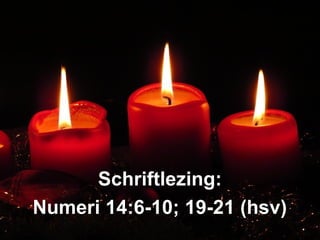 Schriftlezing:Schriftlezing:
Numeri 14:6-10; 19-21 (hsv)Numeri 14:6-10; 19-21 (hsv)
 