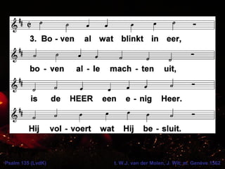 Psalm 135 (LvdK) t. W.J. van der Molen, J. Wit; m. Genève 1562
 