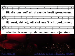 Psalm 103 (LvdK) t. J.W. Schulte Nordholt; m. Straatsburg 1539/1543
 