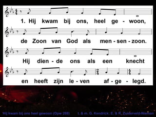 Hij kwam bij ons heel gewoon (Opw 268) t. & m. G. Kendrick; E. & R. Zuiderveld-Nieman
 