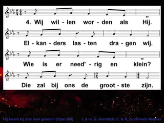 Hij kwam bij ons heel gewoon (Opw 268) t. & m. G. Kendrick; E. & R. Zuiderveld-Nieman
 