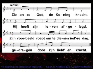 Hij kwam bij ons heel gewoon (Opw 268) t. & m. G. Kendrick; E. & R. Zuiderveld-Nieman
 
