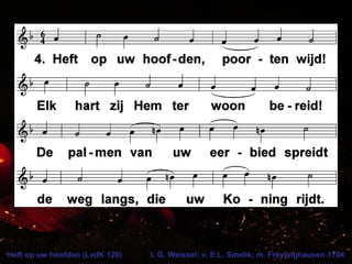 Heft op uw hoofden (LvdK 120) t. G. Weissel; v. E.L. Smelik; m. Freylinghausen 1704
 