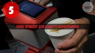 5
КОФЕ ПРИНТЕР ДЛЯ ВАШЕГО МЕРОПРИЯТИЯ
 
