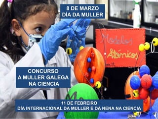 CONCURSO
A MULLER GALEGA
NA CIENCIA
8 DE MARZO
DÍA DA MULLER
11 DE FEBREIRO
DÍA INTERNACIONAL DA MULLER E DA NENA NA CIENC...