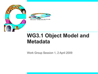 WG3.1 Object Model and Metadata Work Group Session 1, 2 April 2009 