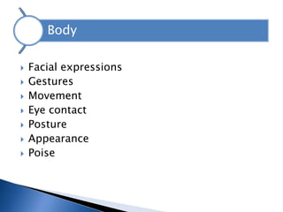 Body

   Facial expressions
   Gestures
   Movement
   Eye contact
   Posture
   Appearance
   Poise
 