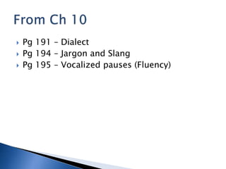    Pg 191 – Dialect
   Pg 194 – Jargon and Slang
   Pg 195 – Vocalized pauses (Fluency)
 