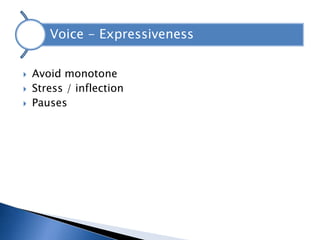 Voice - Expressiveness


   Avoid monotone
   Stress / inflection
   Pauses
 