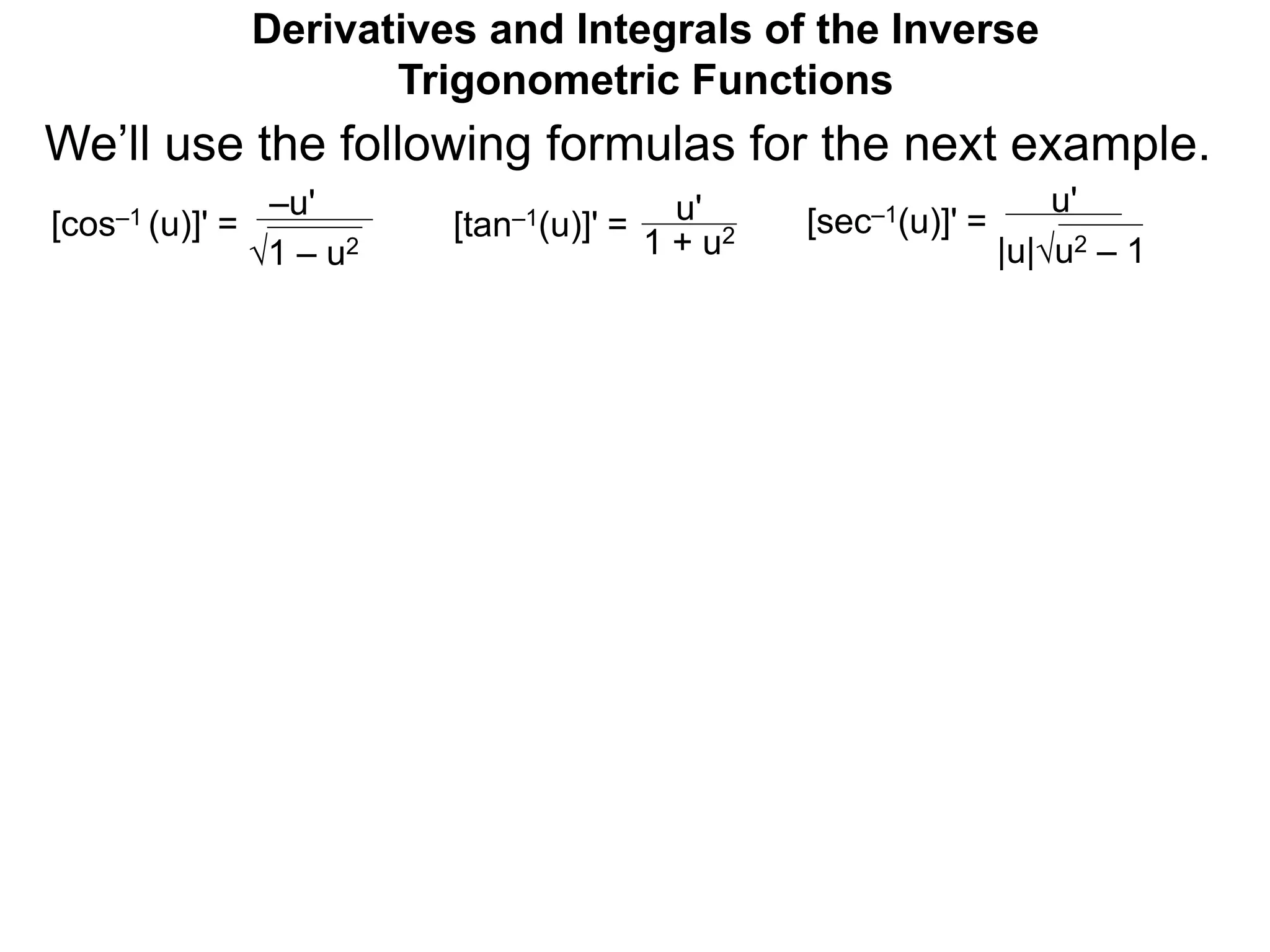 Derivatives and Integrals of the Inverse
Trigonometric Functions
–u'
1 – u2
[cos–1 (u)]' = u'
1 + u2[tan–1(u)]' =
u'
|u|u2 – 1
[sec–1(u)]' =
We’ll use the following formulas for the next example.
 