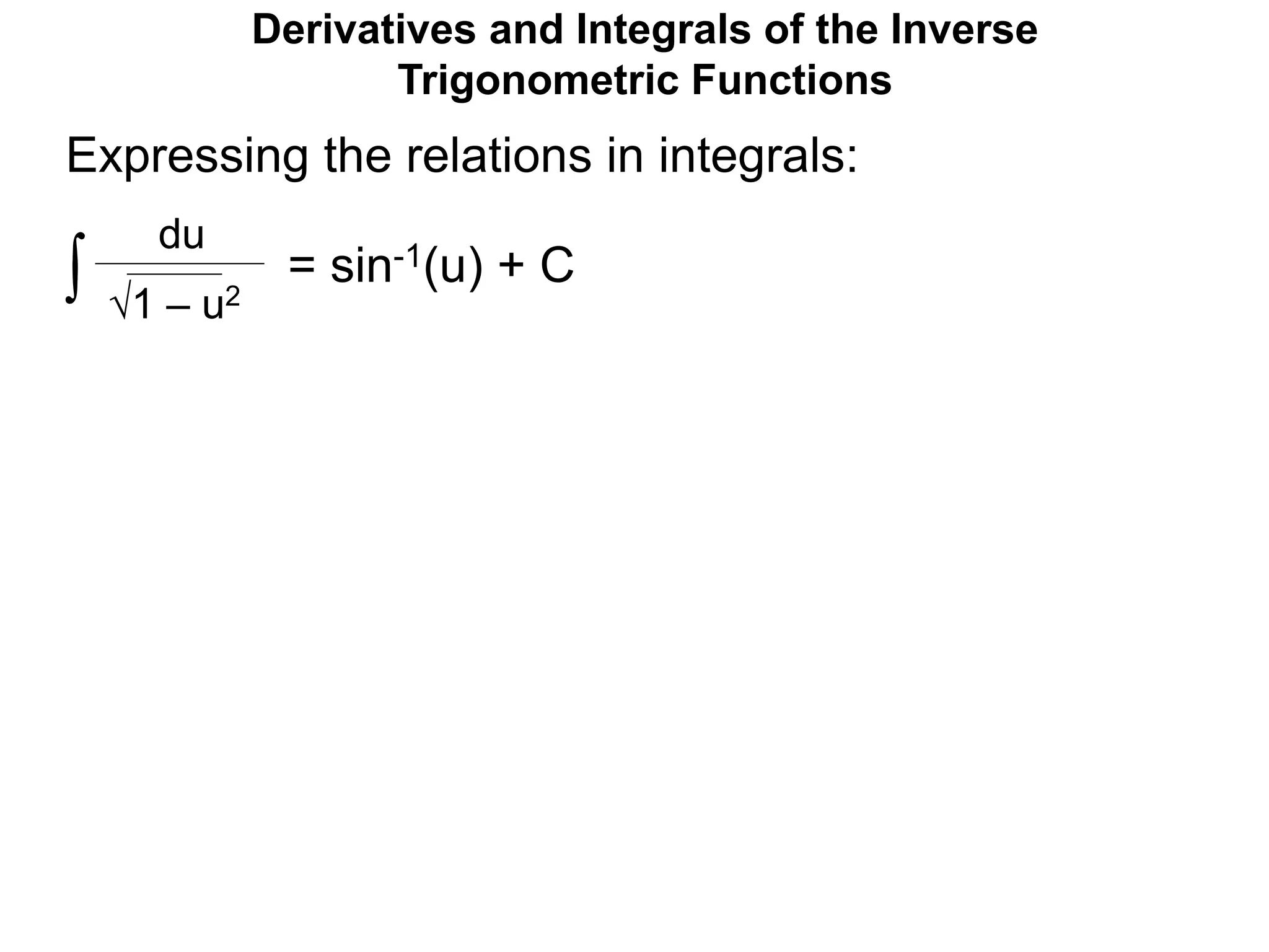 Derivatives and Integrals of the Inverse
Trigonometric Functions
= sin-1(u) + C
1 – u2
du
Expressing the relations in integrals:
∫
 