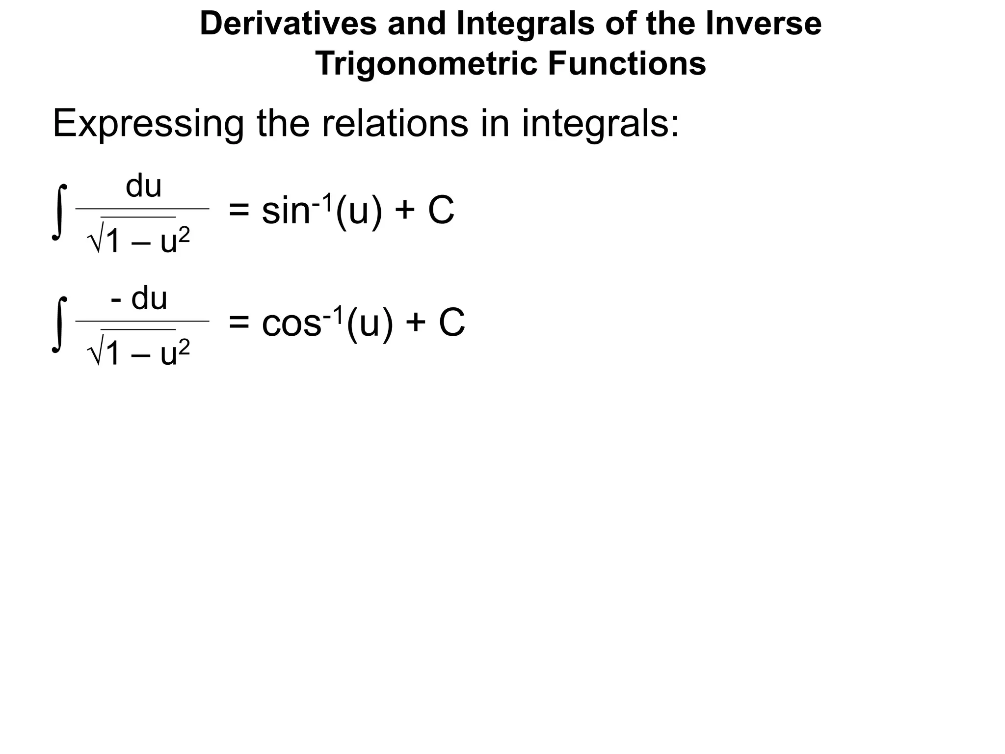 Derivatives and Integrals of the Inverse
Trigonometric Functions
= sin-1(u) + C
1 – u2
du
Expressing the relations in integrals:
∫
= cos-1(u) + C
1 – u2
- du
∫
 
