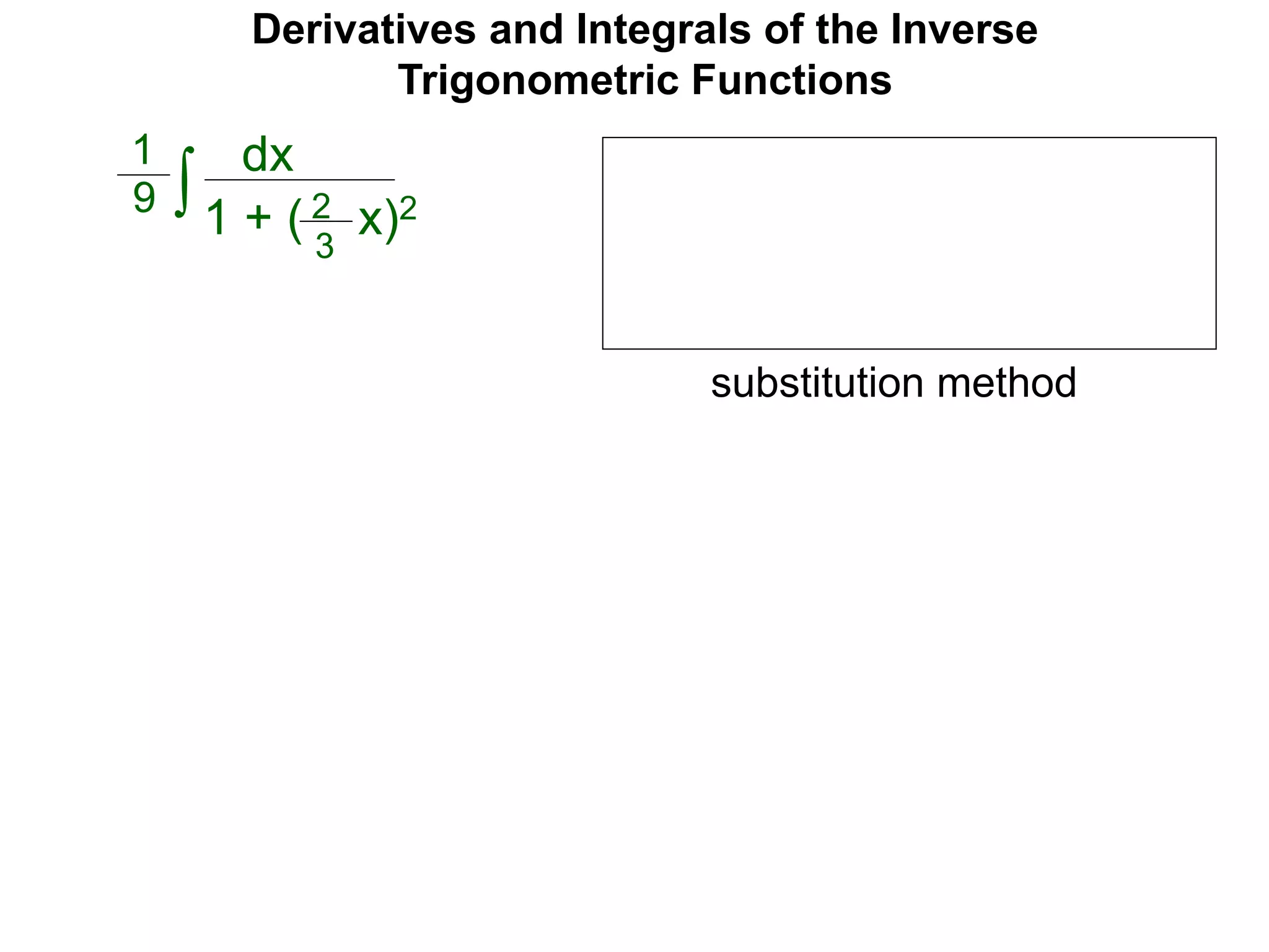 Derivatives and Integrals of the Inverse
Trigonometric Functions
dx
1 + ( x)2∫
1
9 2
3
substitution method
 