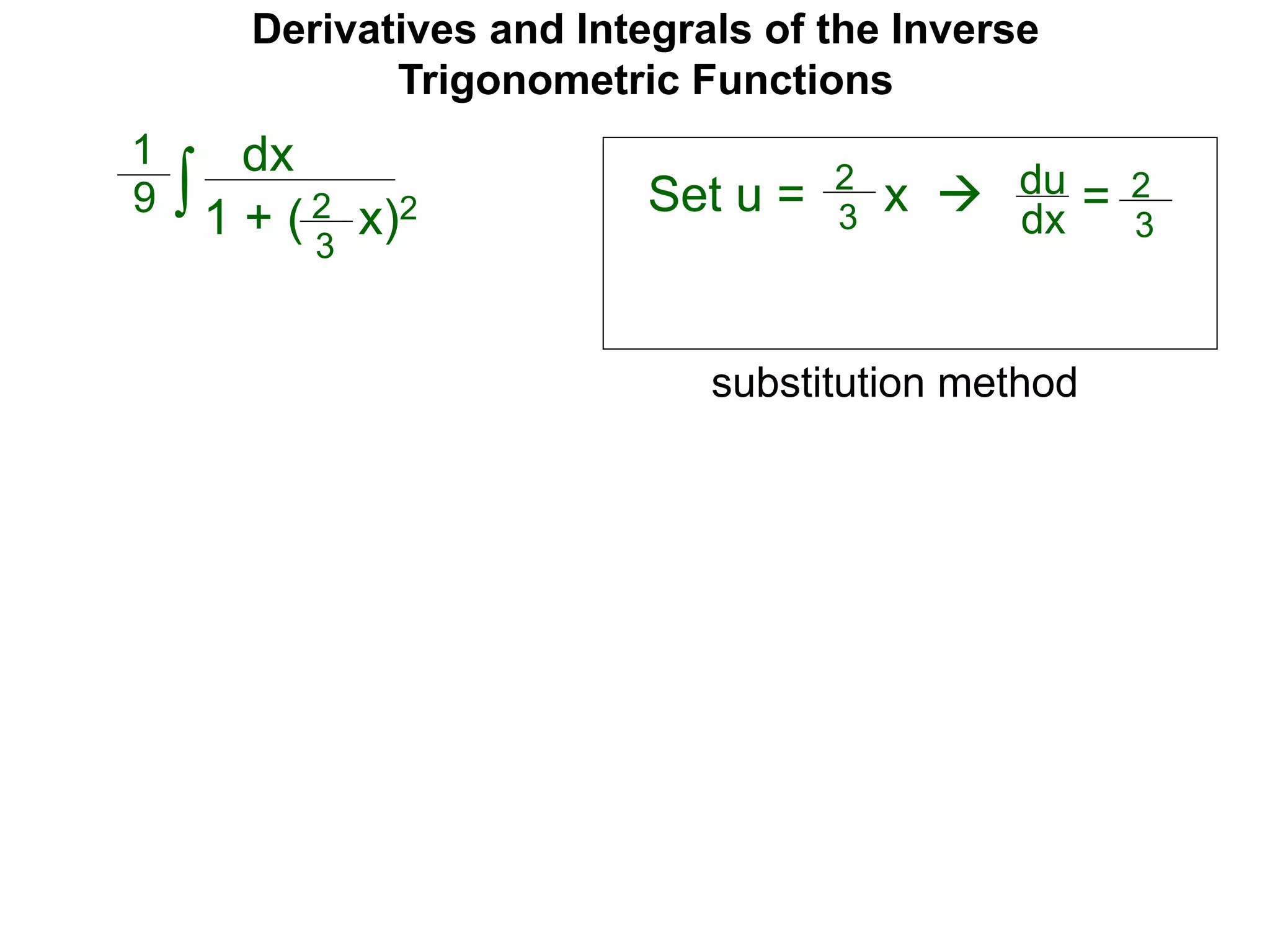 Derivatives and Integrals of the Inverse
Trigonometric Functions
Set u =
dx
1 + ( x)2∫
1
9 2
3
2
3
x  du
dx = 2
3
substitution method
 