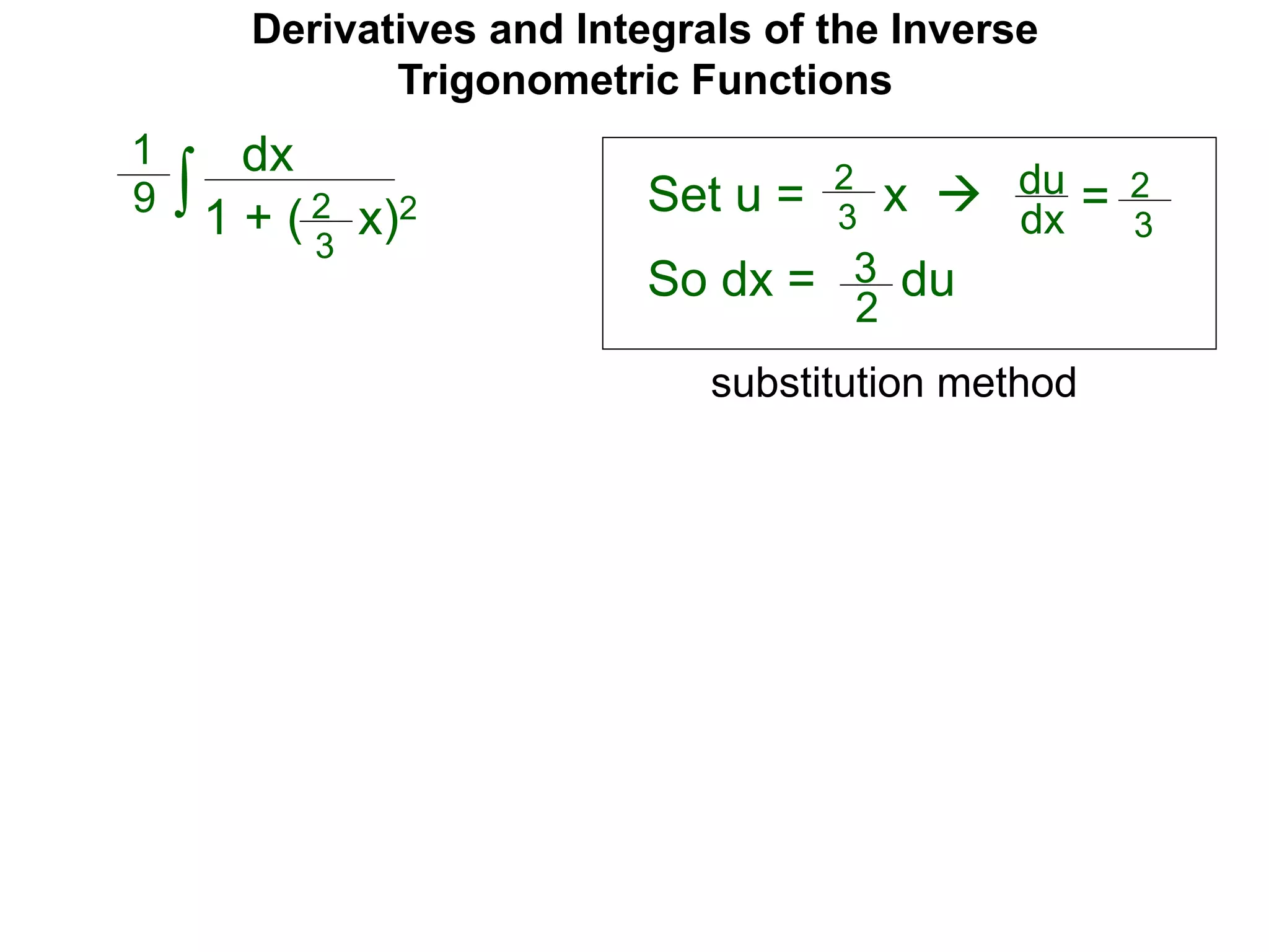 Derivatives and Integrals of the Inverse
Trigonometric Functions
Set u =
dx
1 + ( x)2∫
1
9 2
3
2
3
x  du
dx = 2
3
So dx = 3
2
du
substitution method
 