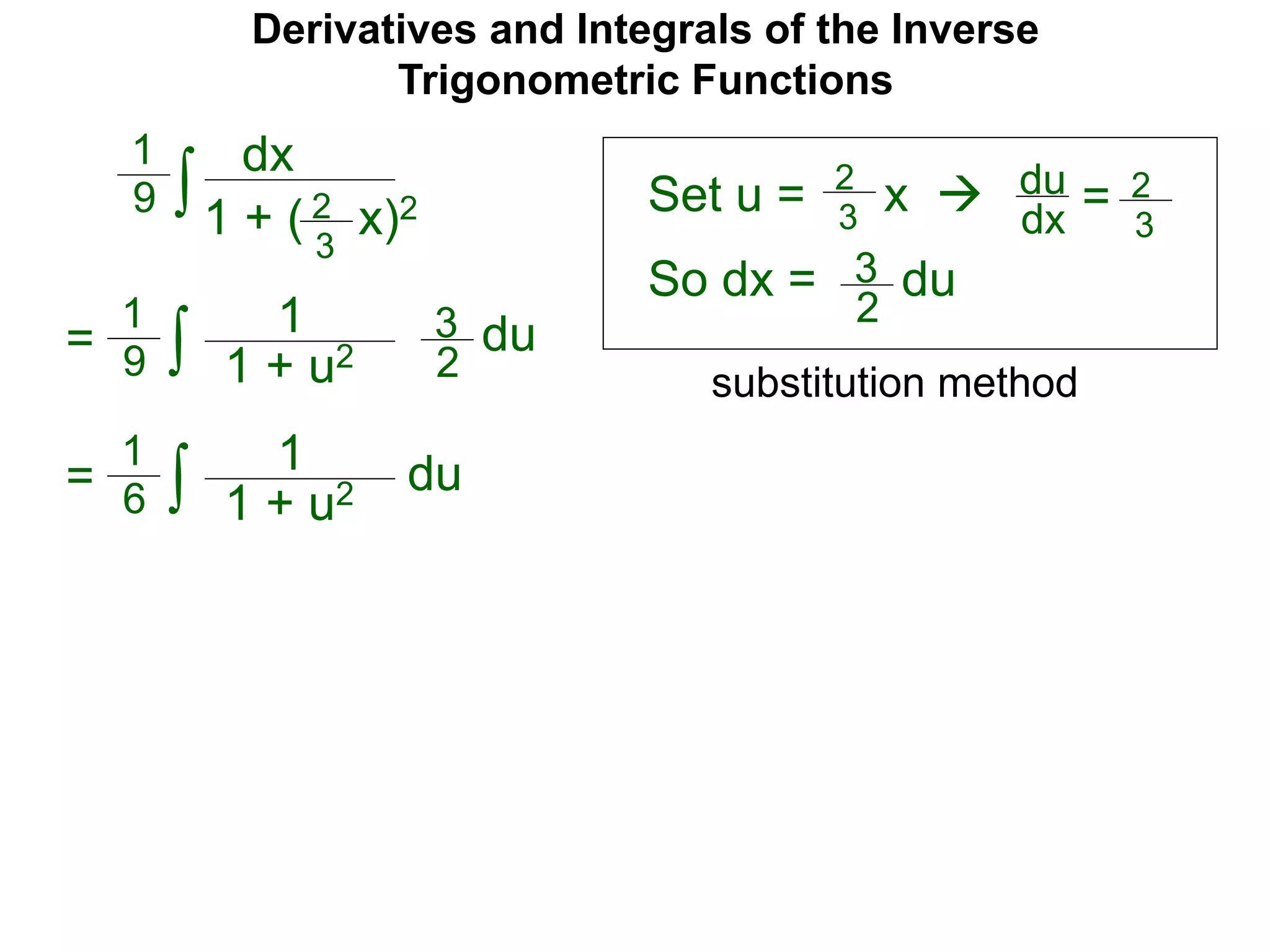 Derivatives and Integrals of the Inverse
Trigonometric Functions
Set u =
dx
1 + ( x)2∫
1
9 2
3
2
3
x  du
dx = 2
3
So dx = 3
2
du
= ∫
1
9
1
1 + u2
3
2
du
= ∫
1
6
1
1 + u2 du
substitution method
 