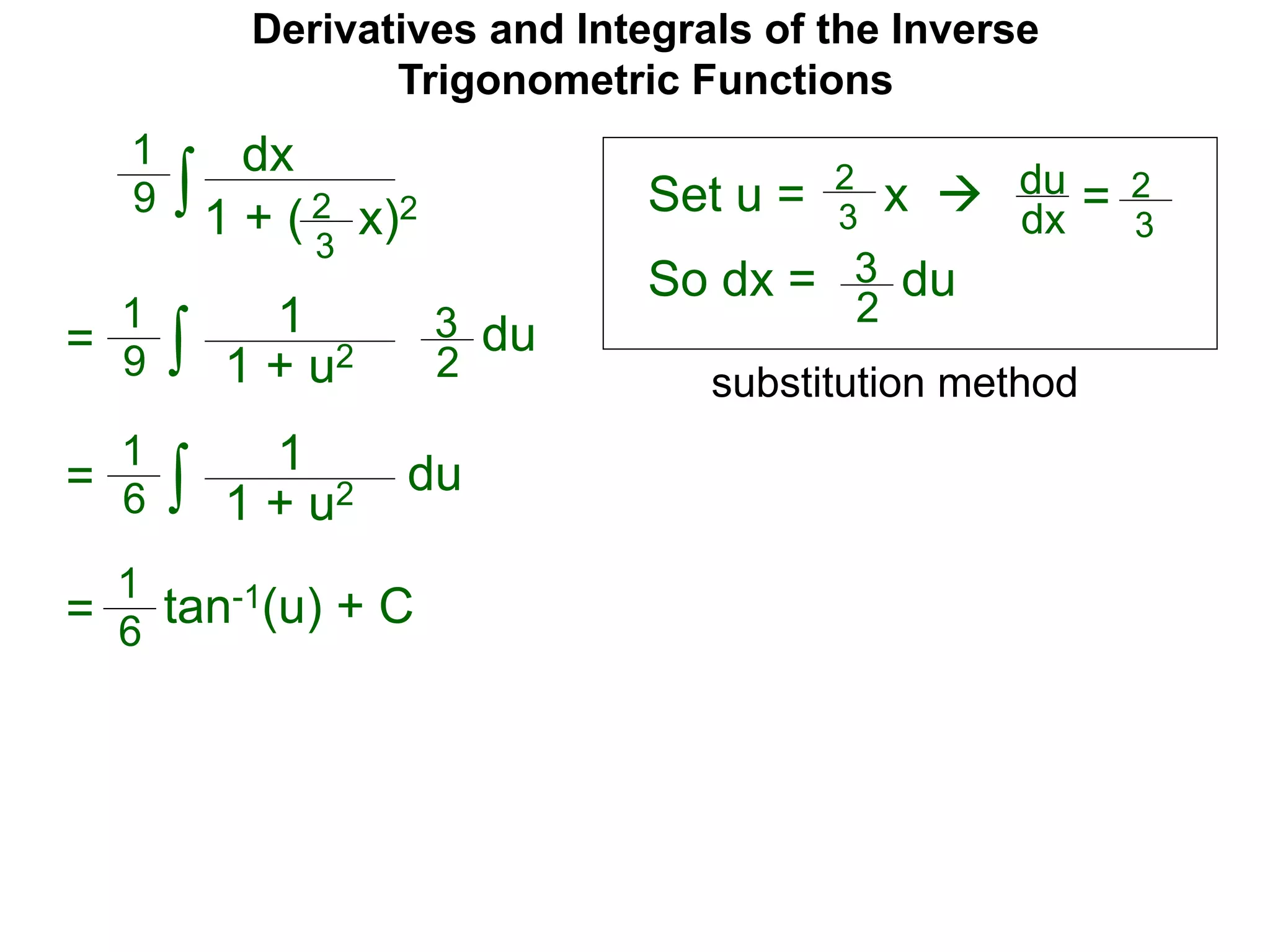 Derivatives and Integrals of the Inverse
Trigonometric Functions
Set u =
dx
1 + ( x)2∫
1
9 2
3
2
3
x  du
dx = 2
3
So dx = 3
2
du
= ∫
1
9
1
1 + u2
3
2
du
= ∫
1
6
1
1 + u2 du
= tan-1(u) + C
1
6
substitution method
 