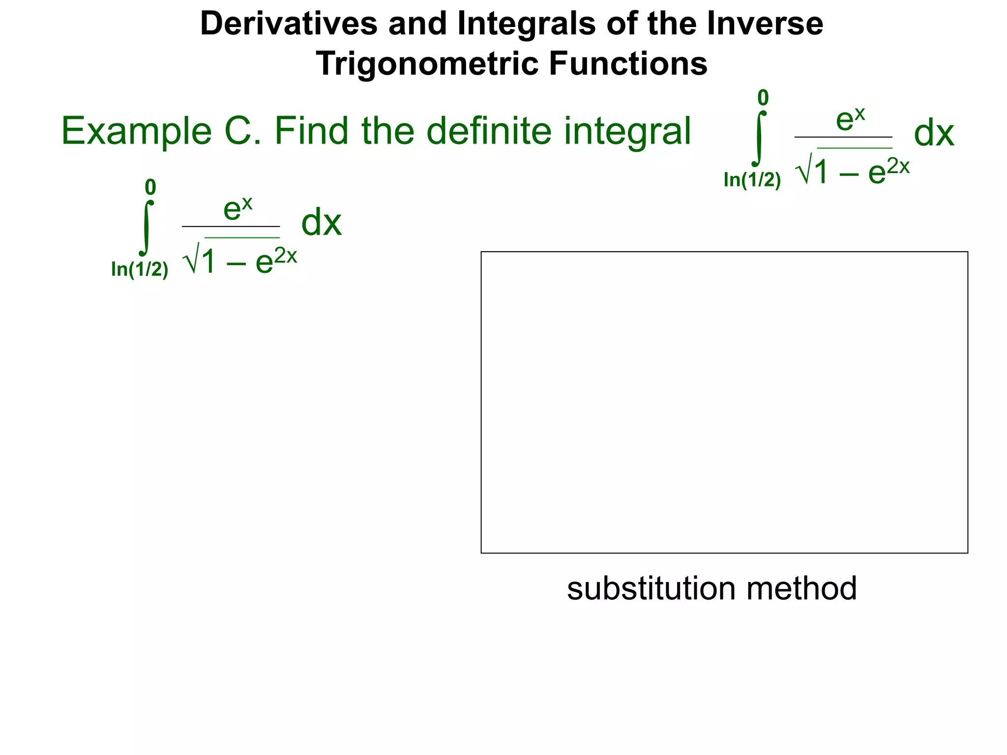 Derivatives and Integrals of the Inverse
Trigonometric Functions
ex
∫
substitution method
Example C. Find the definite integral
1 – e2x
dx
0
ln(1/2)
ex
∫ 1 – e2x
dx
0
ln(1/2)
 