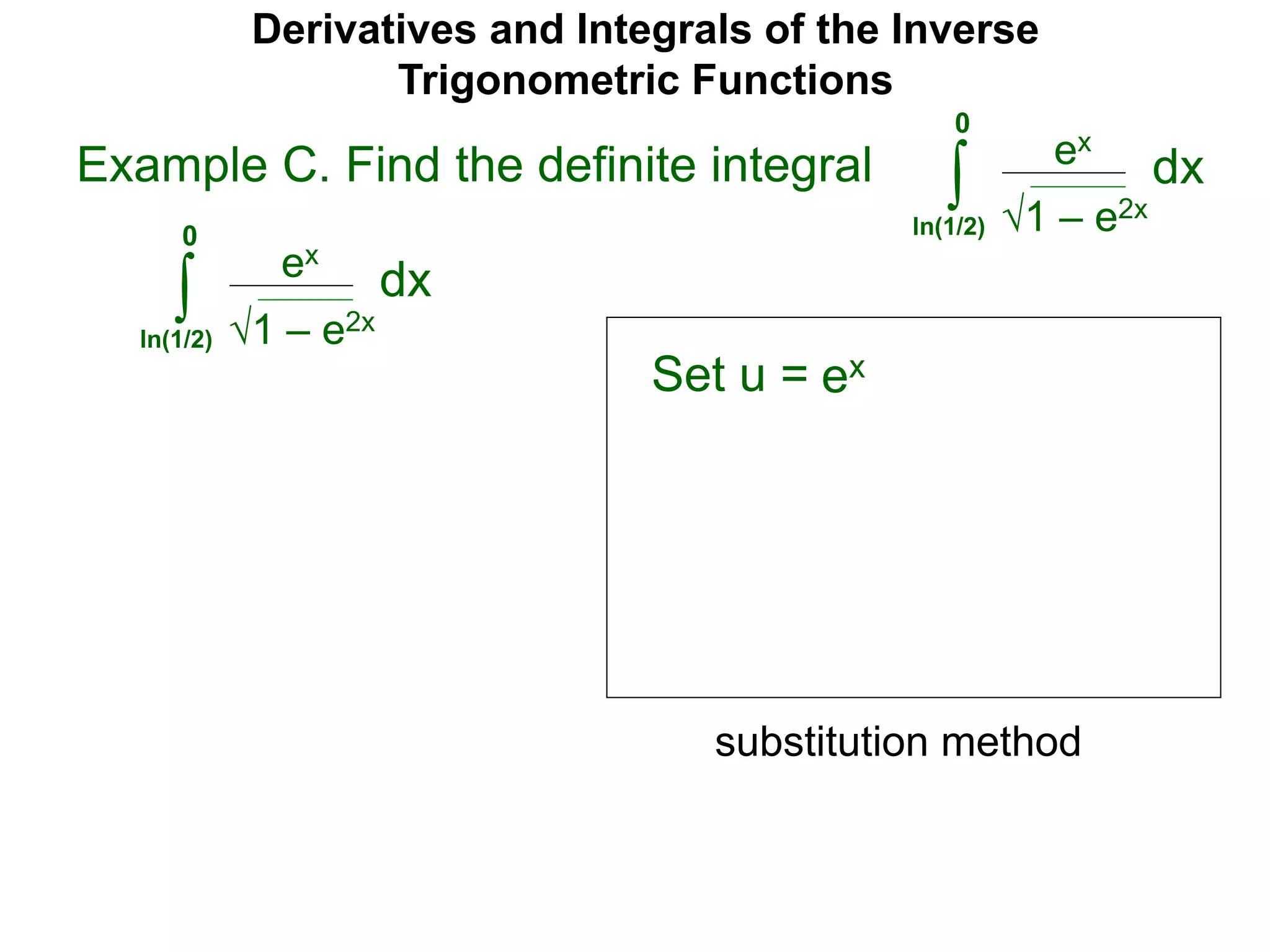 Derivatives and Integrals of the Inverse
Trigonometric Functions
Set u =
ex
∫
substitution method
Example C. Find the definite integral
1 – e2x
dx
0
ln(1/2)
ex
ex
∫ 1 – e2x
dx
0
ln(1/2)
 
