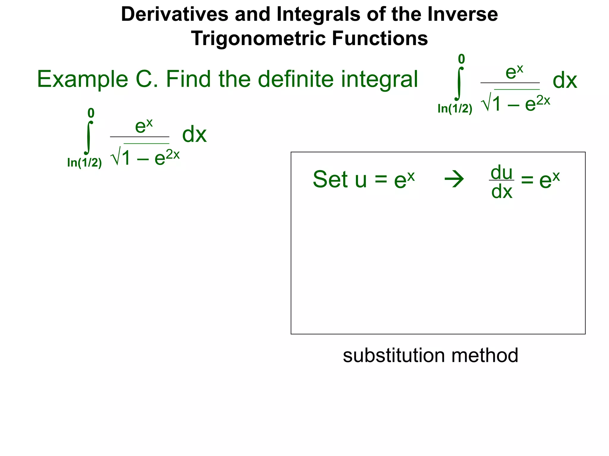 Derivatives and Integrals of the Inverse
Trigonometric Functions
Set u =
ex
∫
 du
dx =
substitution method
Example C. Find the definite integral
1 – e2x
dx
0
ln(1/2)
ex ex
ex
∫ 1 – e2x
dx
0
ln(1/2)
 