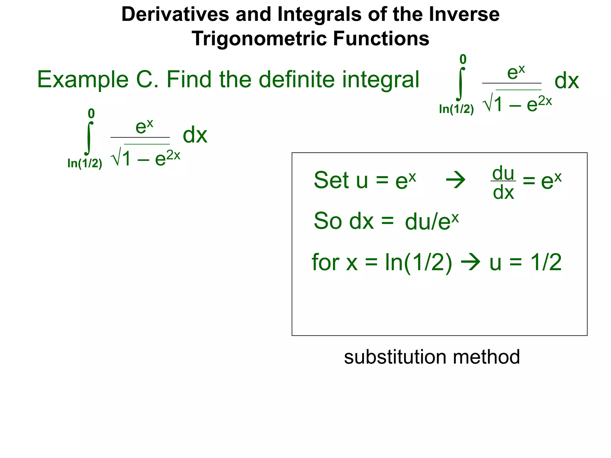 Derivatives and Integrals of the Inverse
Trigonometric Functions
Set u =
ex
∫
 du
dx =
So dx = du/ex
substitution method
Example C. Find the definite integral
1 – e2x
dx
0
ln(1/2)
ex ex
for x = ln(1/2)  u = 1/2
ex
∫ 1 – e2x
dx
0
ln(1/2)
 