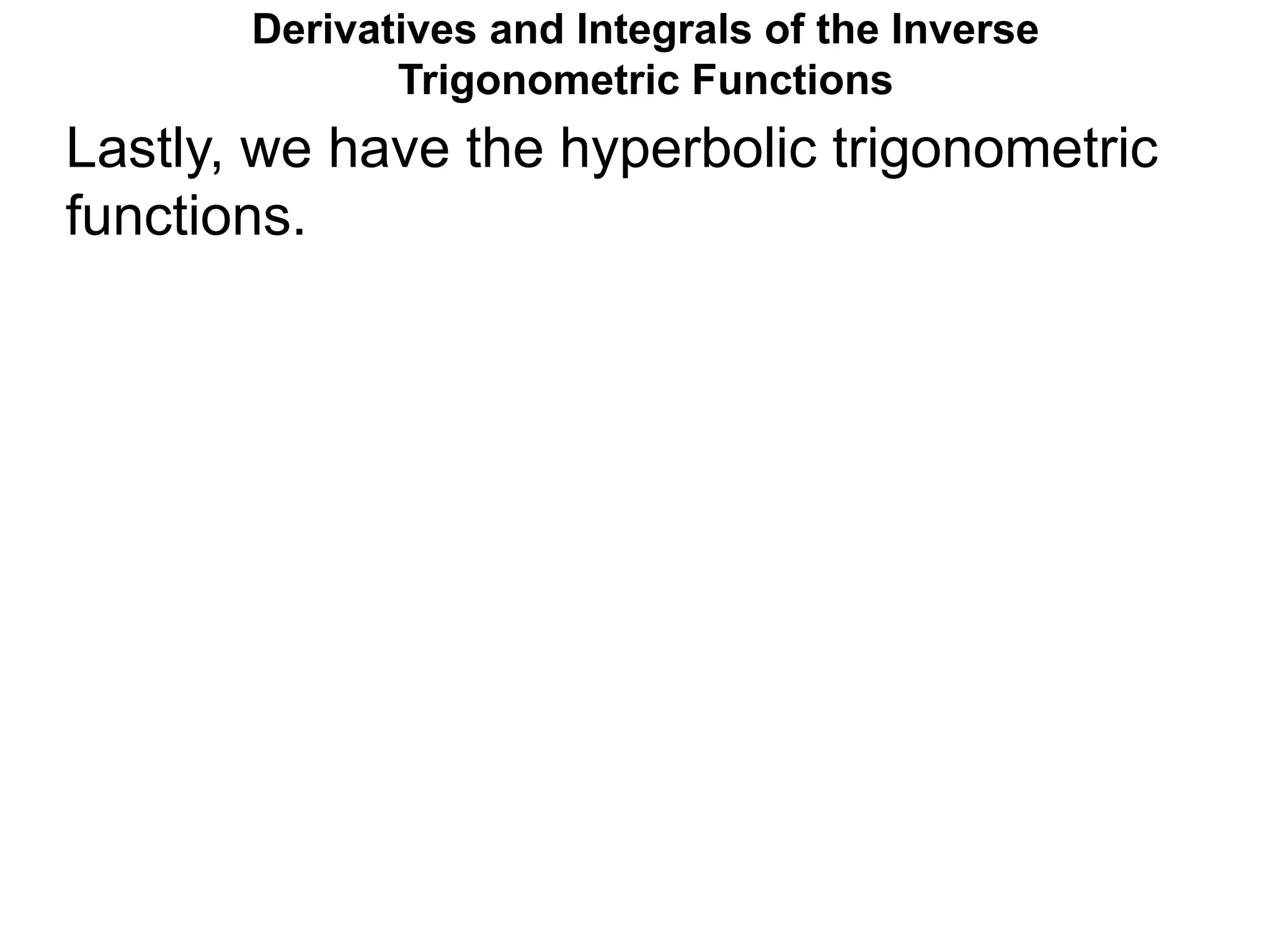 Lastly, we have the hyperbolic trigonometric
functions.
Derivatives and Integrals of the Inverse
Trigonometric Functions
 
