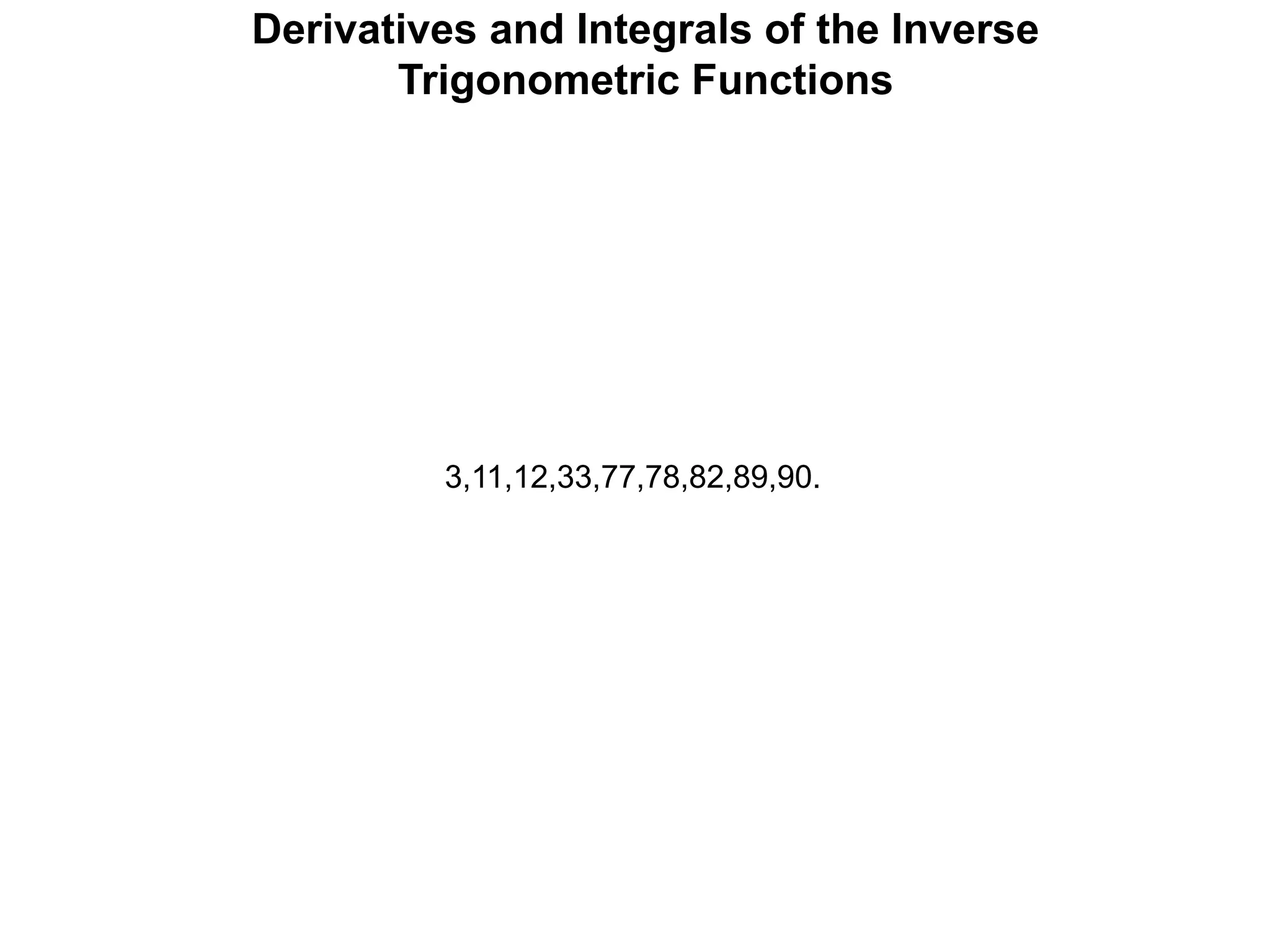 Derivatives and Integrals of the Inverse
Trigonometric Functions
3,11,12,33,77,78,82,89,90.
 